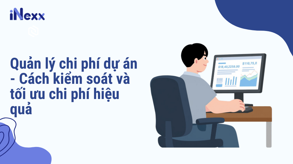 Quản lý chi phí dự án - Cách kiểm soát và tối ưu chi phí hiệu quả