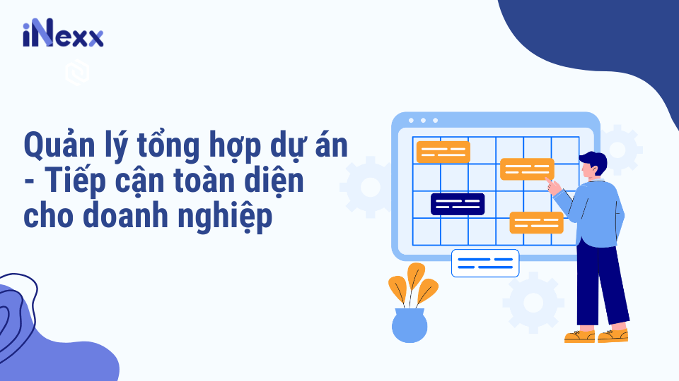 Quản lý tổng hợp dự án - Tiếp cận toàn diện cho doanh nghiệp