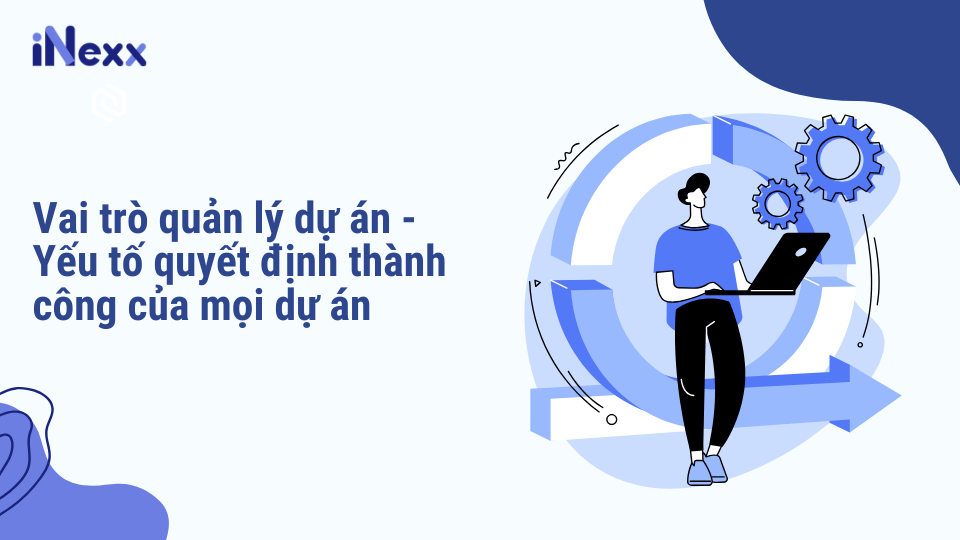Quản lý dự án - Yếu tố quyết định thành công của mọi dự án