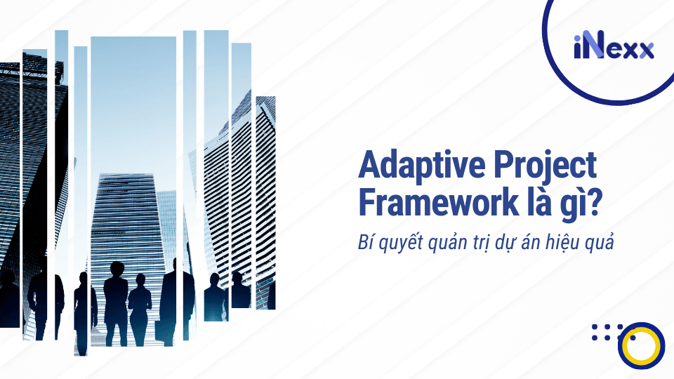 Adaptive Project Framework là gì? Bí quyết quản trị dự án