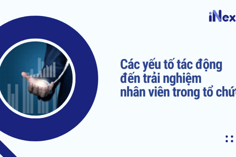 Các yếu tố tác động đến trải nghiệm nhân viên trong tổ chức