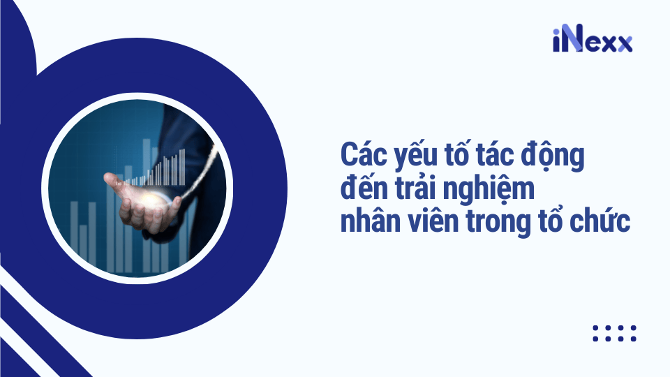 Các yếu tố tác động đến trải nghiệm nhân viên trong tổ chức
