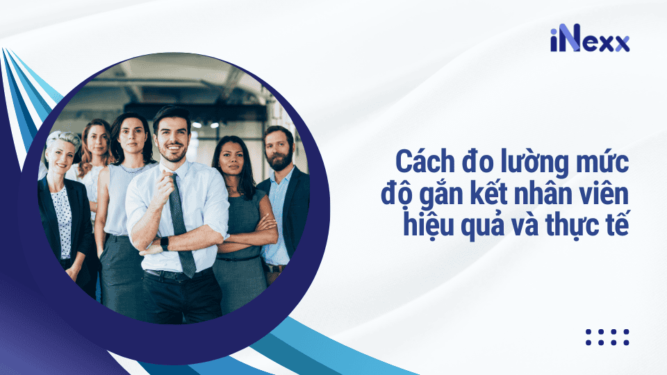 Cách đo lường mức độ gắn kết nhân viên hiệu quả và thực tế