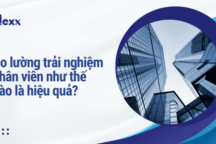 Đo lường trải nghiệm nhân viên như thế nào là hiệu quả