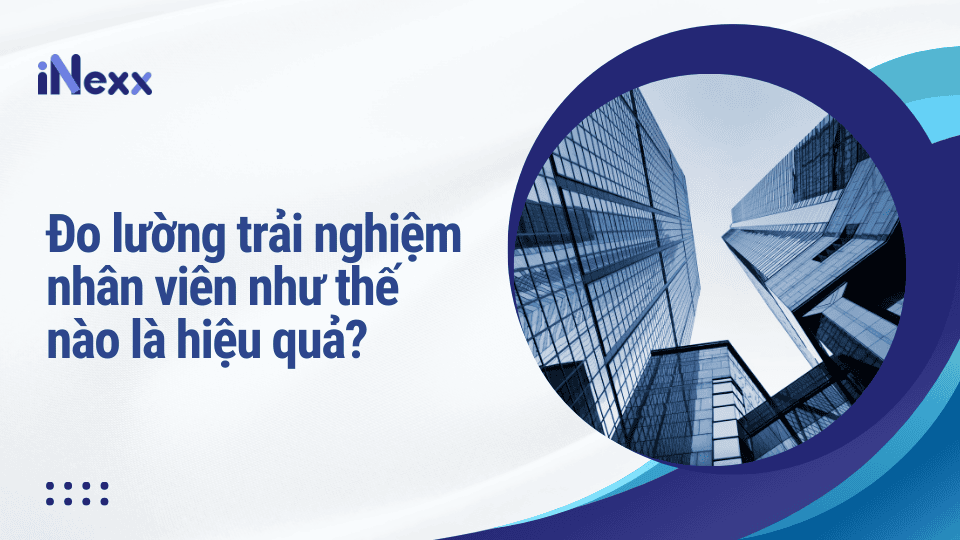 Đo lường trải nghiệm nhân viên như thế nào là hiệu quả