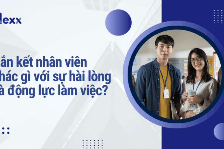 Gắn kết nhân viên khác gì với sự hài lòng và động lực làm việc