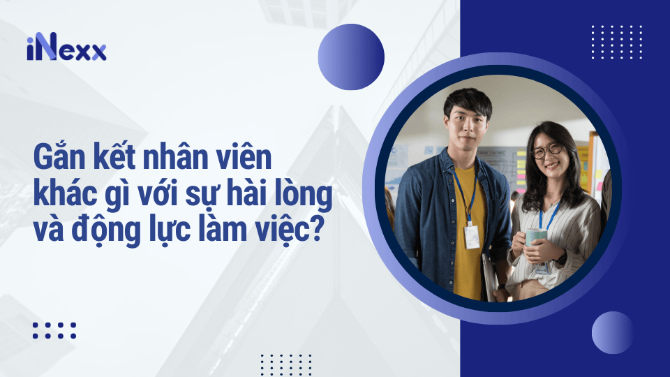 Gắn kết nhân viên khác gì với sự hài lòng và động lực làm việc