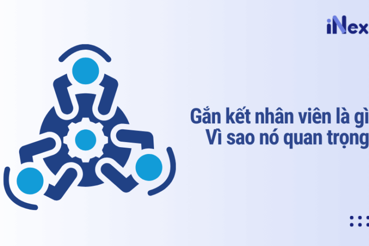 Gắn kết nhân viên là gì? Vì sao nó quan trọng