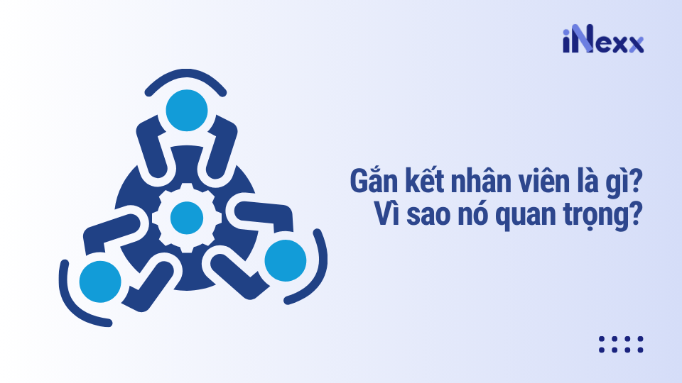 Gắn kết nhân viên là gì? Vì sao nó quan trọng