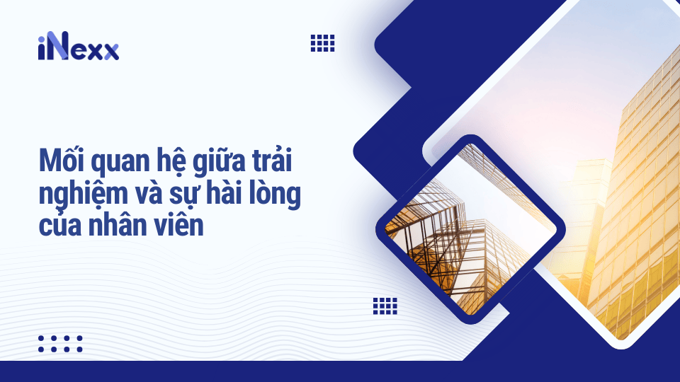 Mối quan hệ giữa trải nghiệm và sự hài lòng của nhân viên