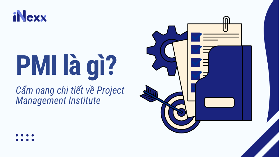 PMI là gì? Cẩm nang chi tiết về Project Managemetn Institute