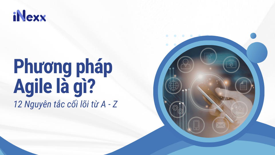 Phương pháp Agile là gì 12 Nguyên tắc cối lõi từ A - Z