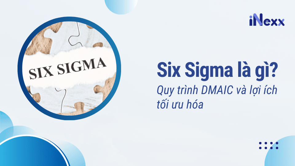 Six Sigma là gì? Quy trình DMAIC và lợi ích tối ưu hóa
