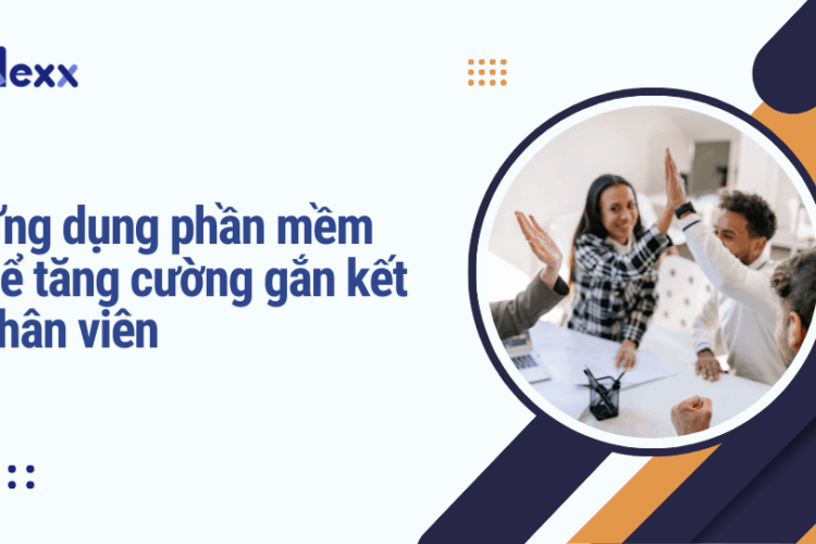 Ứng dụng phần mềm để tăng cường gắn kết nhân viên