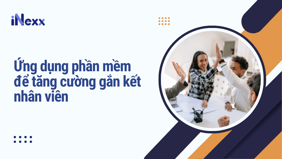 Ứng dụng phần mềm để tăng cường gắn kết nhân viên