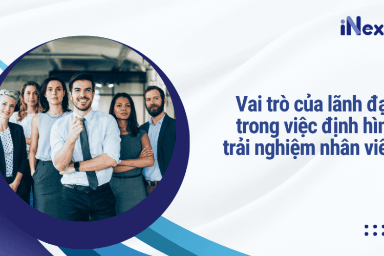 Vai trò của lãnh đạo trong việc định hình trải nghiệm nhân viên