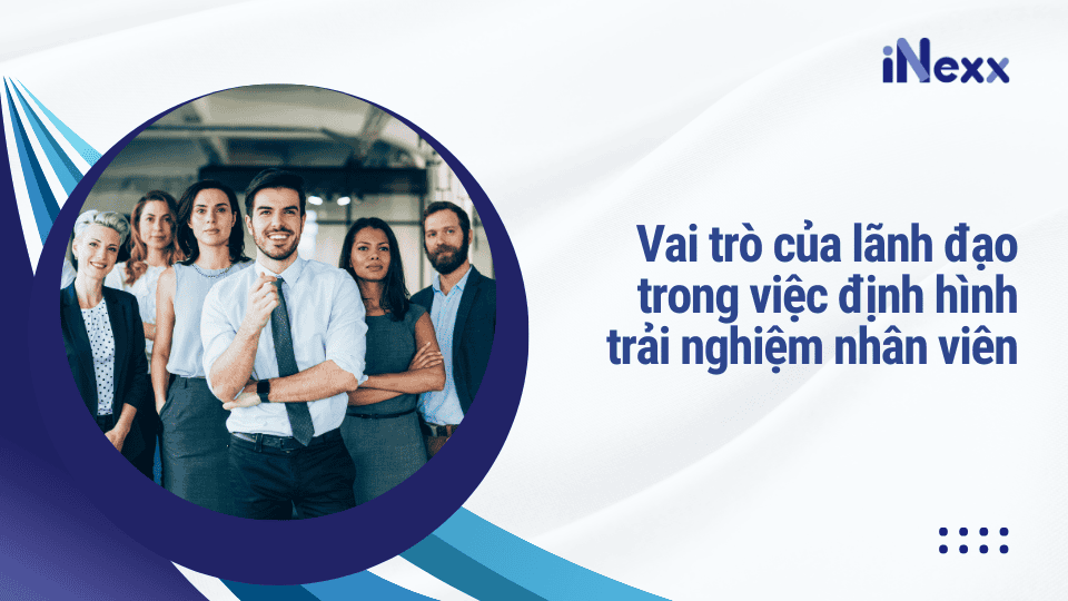 Vai trò của lãnh đạo trong việc định hình trải nghiệm nhân viên