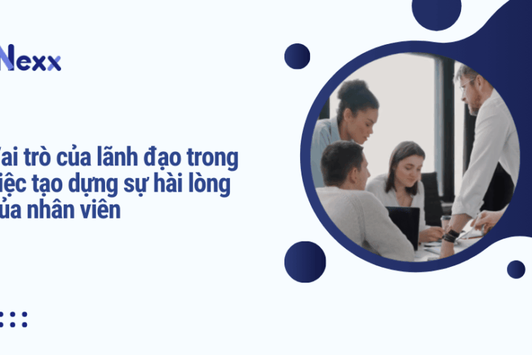 Vai trò của lãnh đạo trong việc tạo dựng sự hài lòng của nhân viên