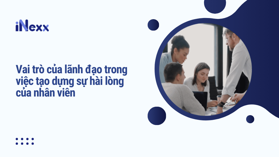 Vai trò của lãnh đạo trong việc tạo dựng sự hài lòng của nhân viên