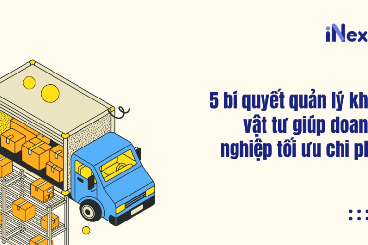 5 bí quyết quản lý kho vật tư giúp doanh nghiệp tối ưu chi phí