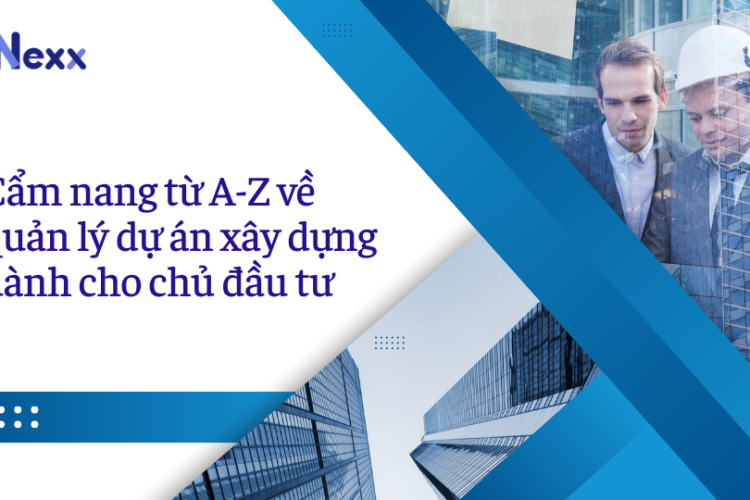 Cẩm nang từ A-Z về quản lý dự án xây dựng dành cho chủ đầu tư