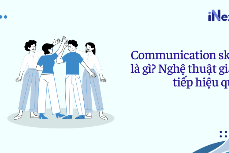 Communication skill là gì? Nghệ thuật giao tiếp hiệu quả