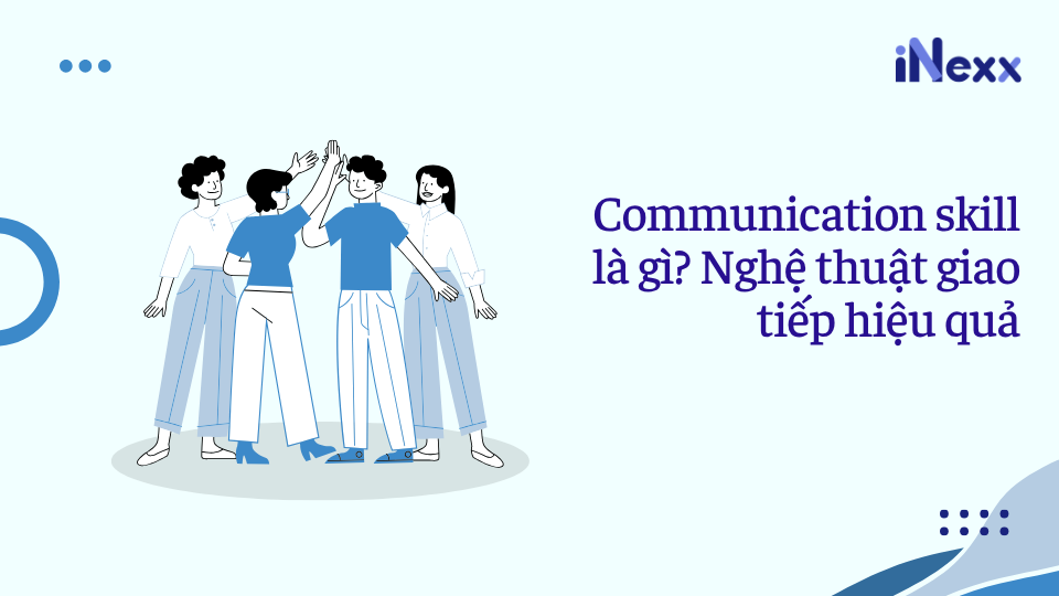 Communication skill là gì? Nghệ thuật giao tiếp hiệu quả