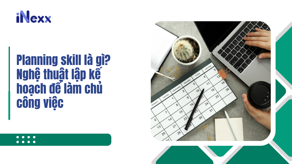 Planning skill là gì? Nghệ thuật lập kế hoạch để làm chủ công việc