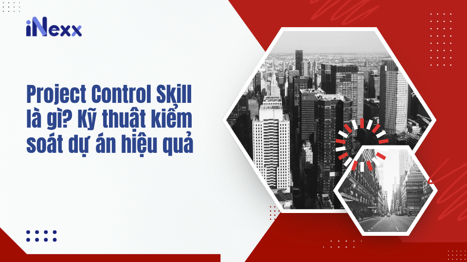 Project Control Skill là gì? Kỹ thuật kiểm soát dự án hiệu quả