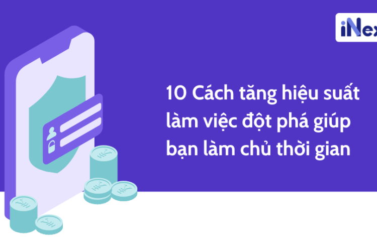 10 Cách tăng hiệu suất làm việc đột phá giúp bạn làm chủ thời gian
