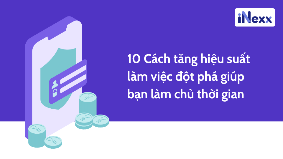 10 Cách tăng hiệu suất làm việc đột phá giúp bạn làm chủ thời gian