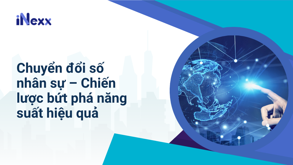 Chuyển đổi số nhân sự – Chiến lược bứt phá năng suất hiệu quả
