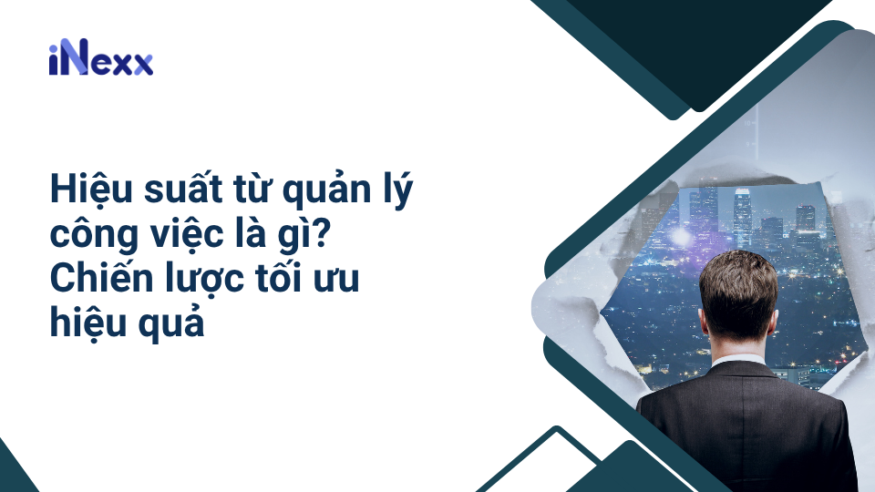 Hiệu suất từ quản lý công việc là gì_ Chiến lược tối ưu hiệu quả