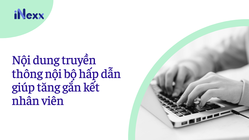 Nội dung truyền thông nội bộ hấp dẫn giúp tăng gắn kết nhân viên
